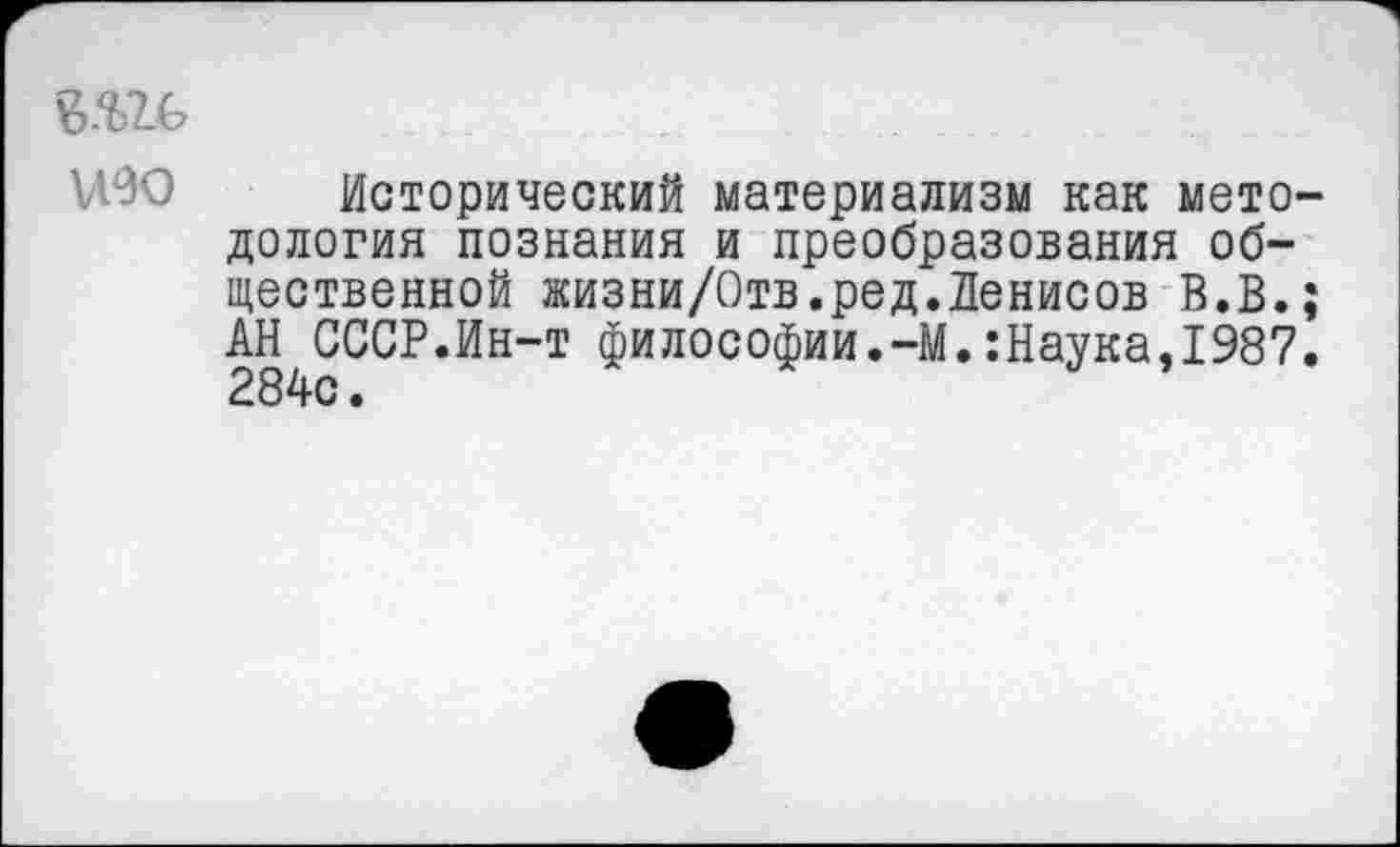 ﻿и90 Исторический материализм как мето дология познания и преобразования общественной жизни/Отв.ред.Денисов В.В. АН СССР.Ин-т философии.-М.:Наука,1987